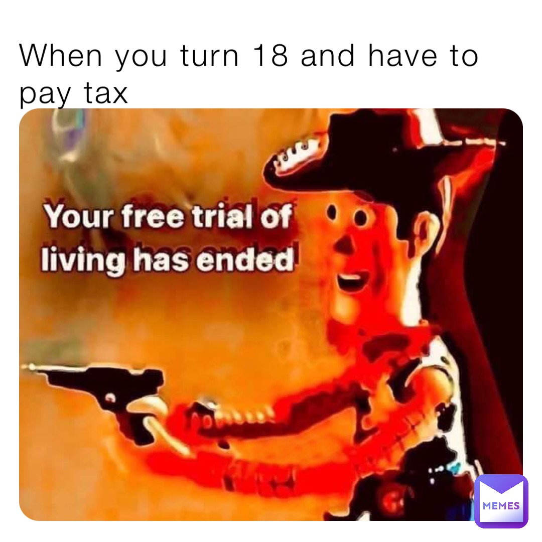 When you turn 18 and have to pay tax