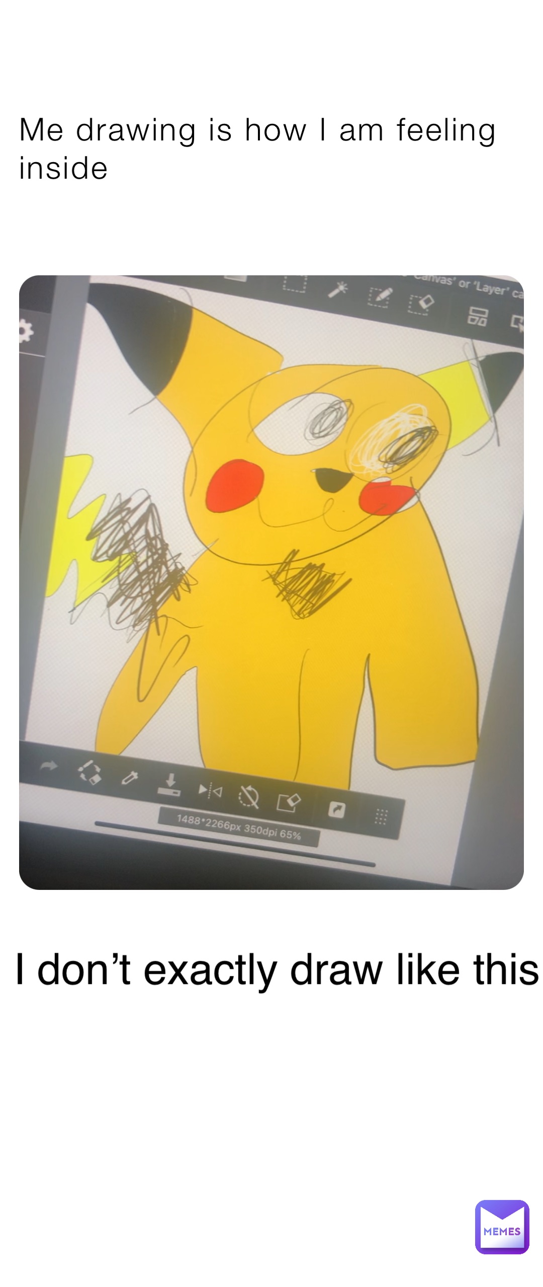 Me drawing is how I am feeling inside I don’t exactly draw like this