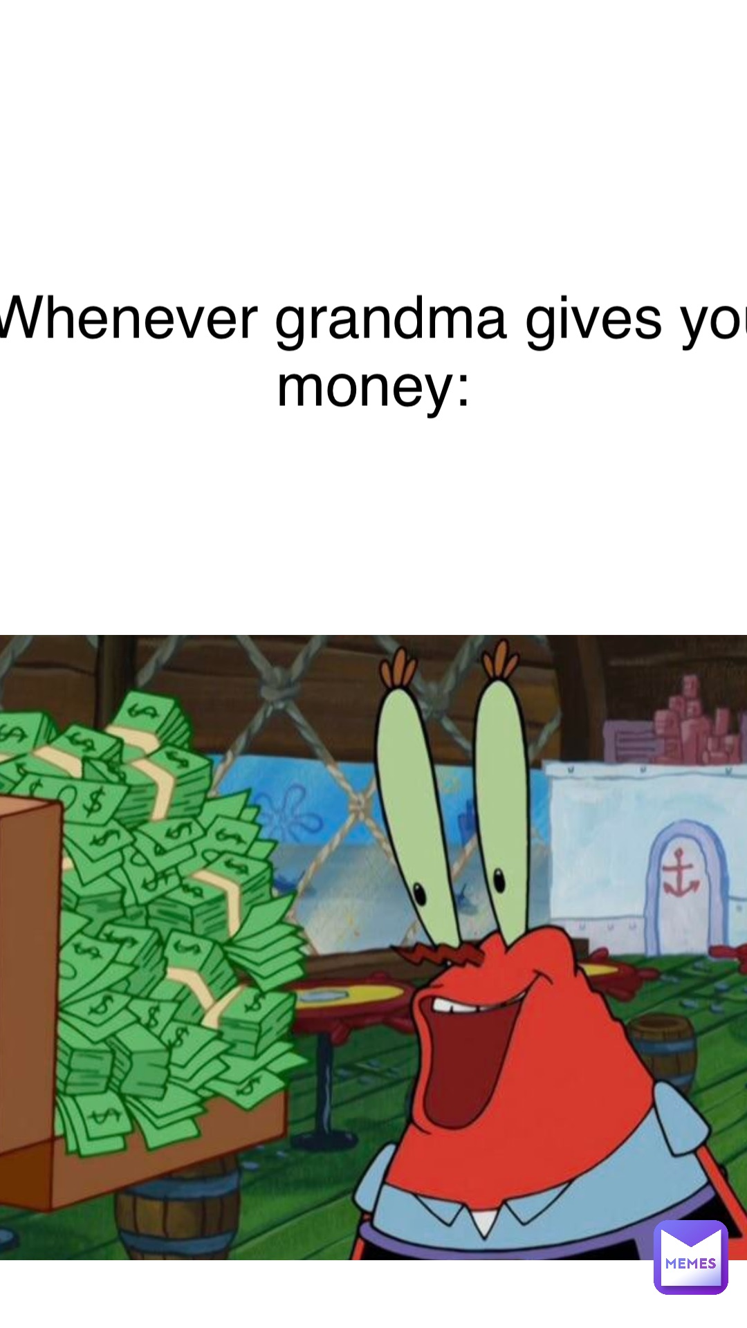 whenever grandma gives you money: