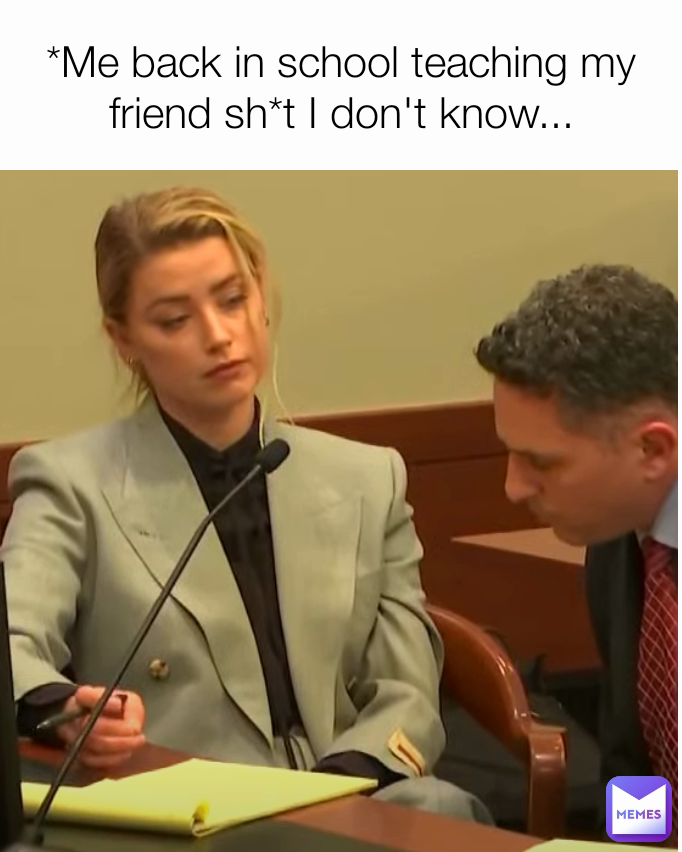 *Me back in school teaching my friend sh*t I don't know...