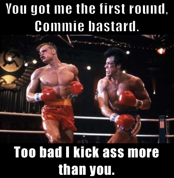 You got me the first round, Commie bastard. Too bad I kick ass more than you. 