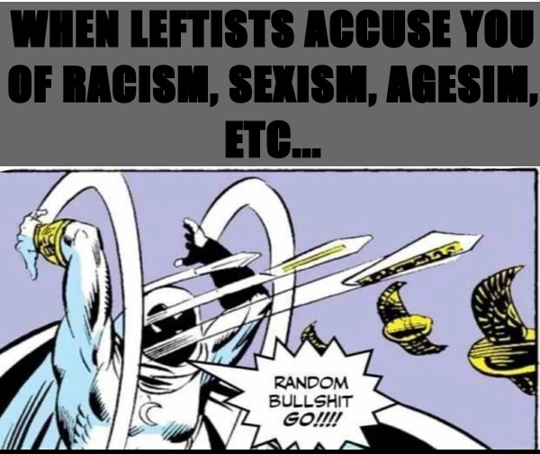 WHEN LEFTISTS ACCUSE YOU OF RACISM, SEXISM, AGESIM, ETC...
