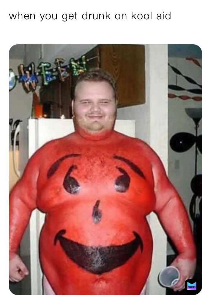 when you get drunk on kool aid
