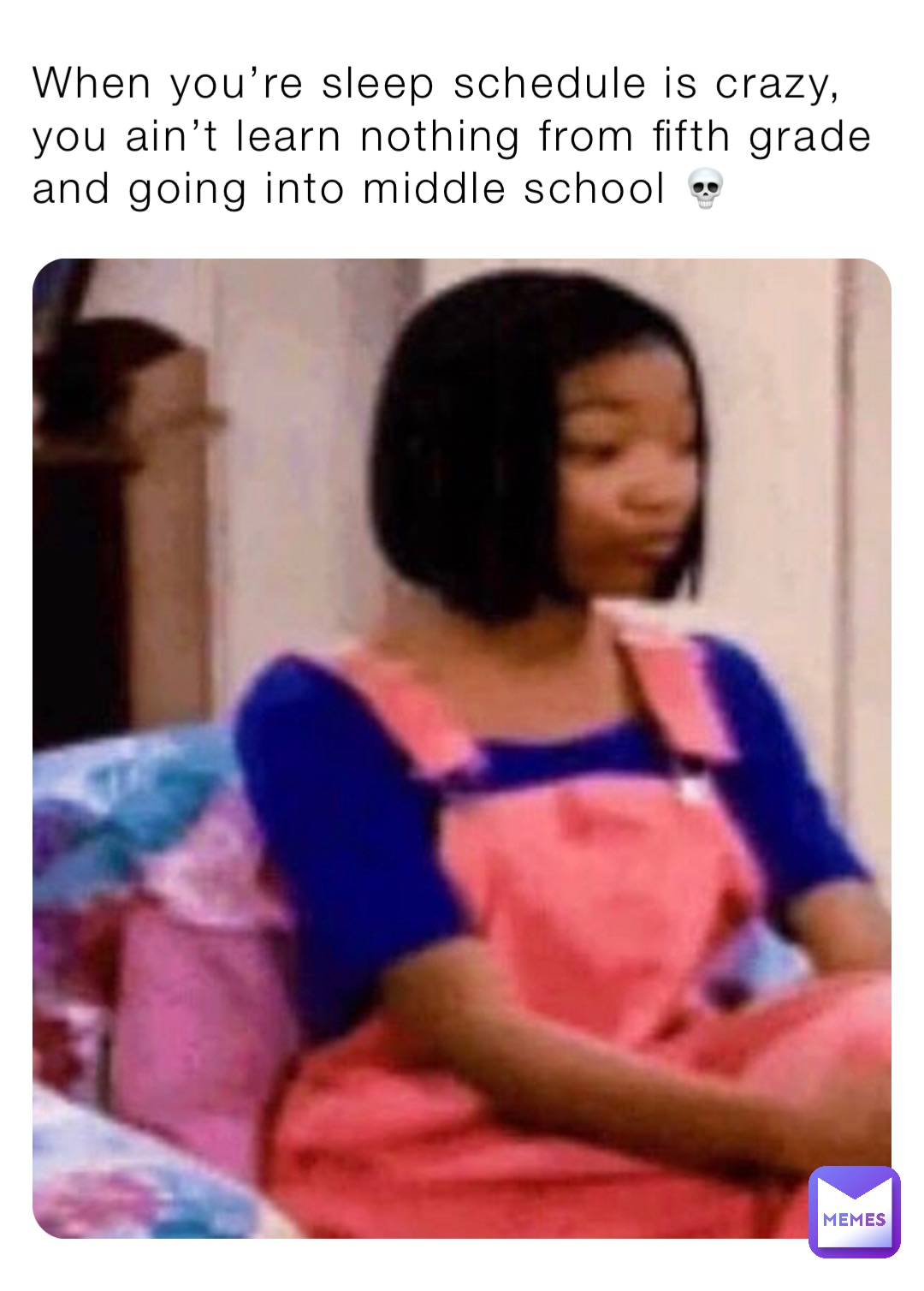 When you’re sleep schedule is crazy, you ain’t learn nothing from fifth grade and going into middle school 💀
