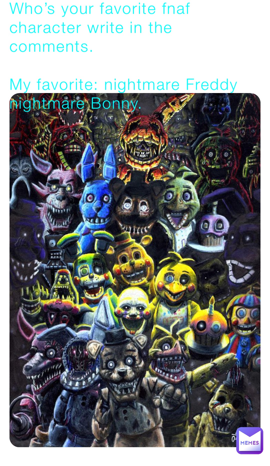 Who’s your favorite fnaf character write in the comments.

My favorite: nightmare Freddy nightmare Bonny.