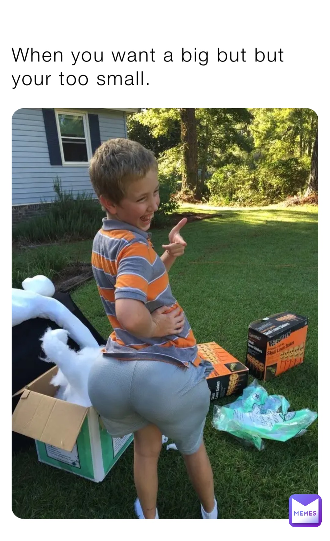 When you want a big but but your too small.