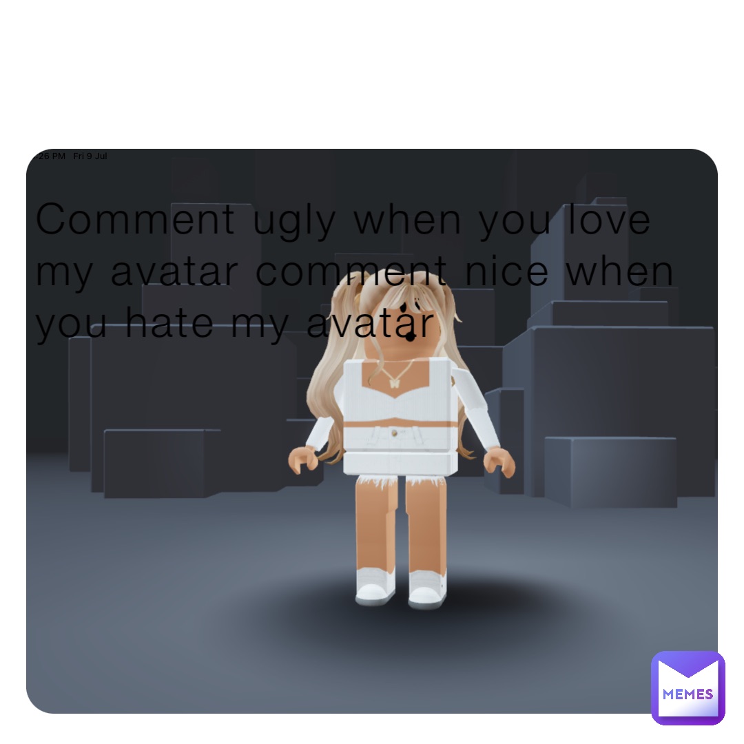 Comment ugly when you love my avatar comment nice when you hate my avatar