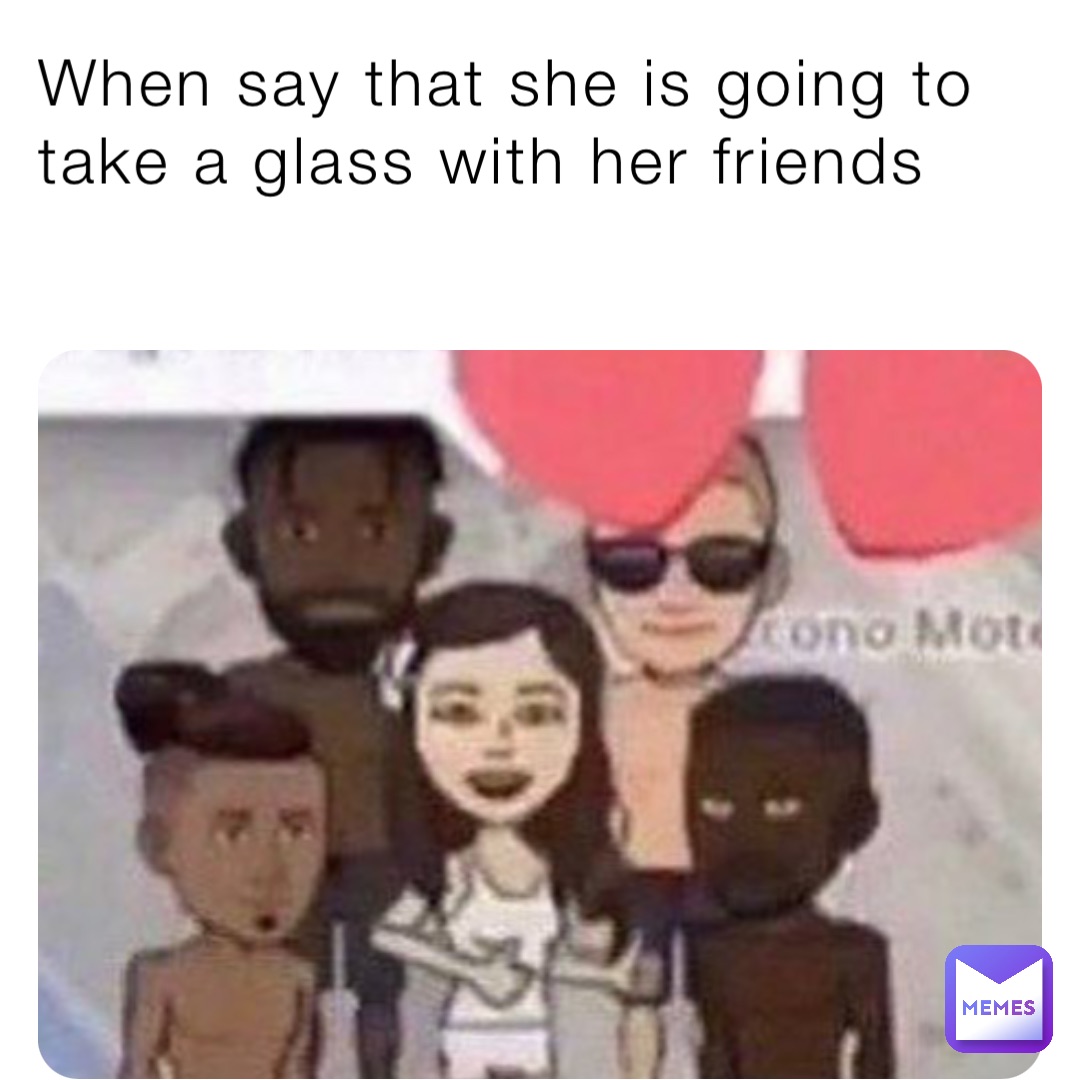 When say that she is going to take a glass with her friends