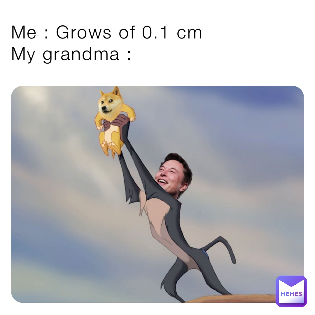 Me : Grows of 0.1 cm 
My grandma :