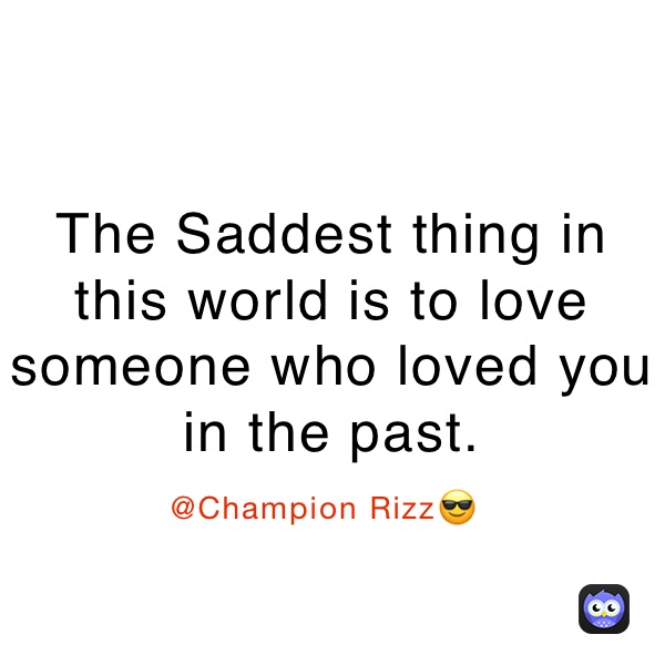The Saddest thing in this world is to love someone who loved you in the past. 