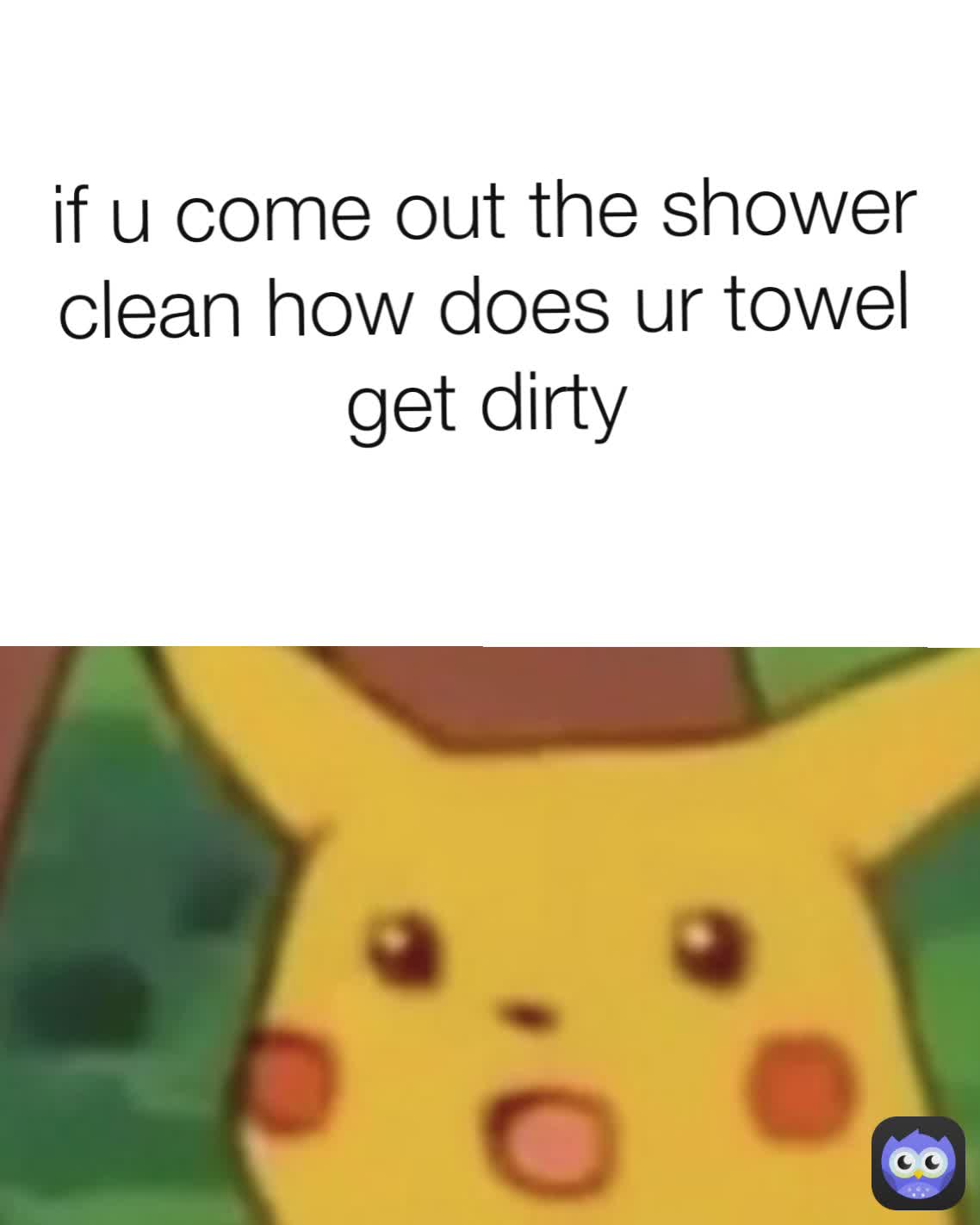 if u come out the shower clean how does ur towel get dirty