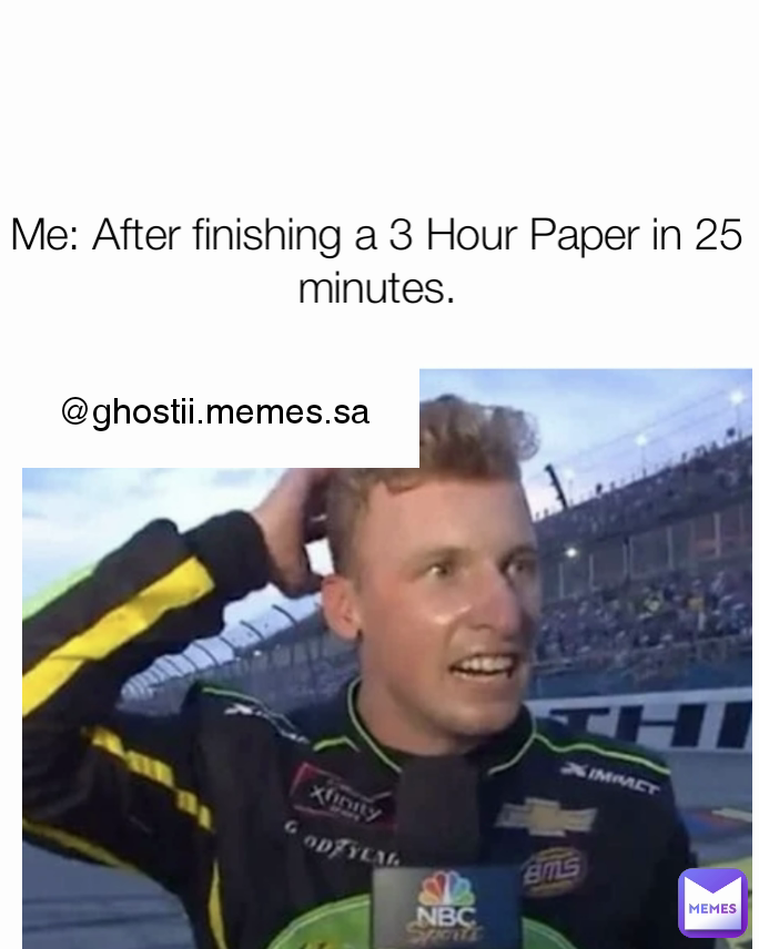 Me: After finishing a 3 Hour Paper in 25 minutes. @ghostii.memes.sa 