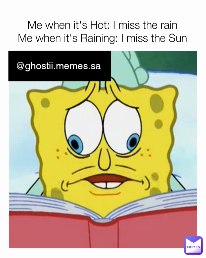 @ghostii.memes.sa  Me when it's Hot: I miss the rain
Me when it's Raining: I miss the Sun