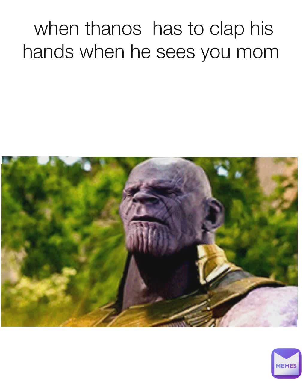 When Thanos Has To Clap His Hands When He Sees You Mom