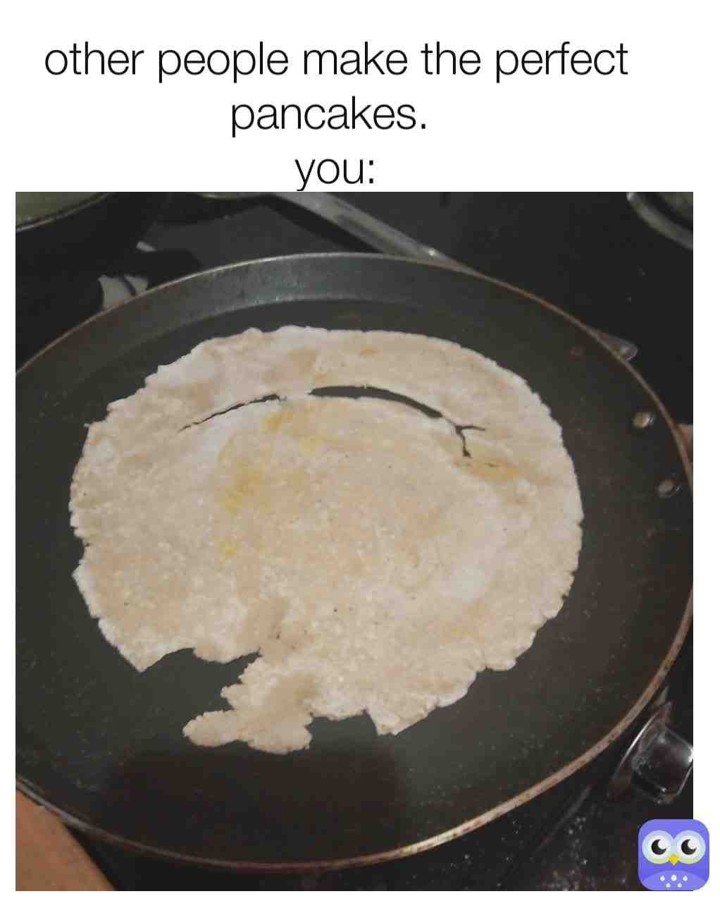 I hate pancakes which has a holes on it 😂😂