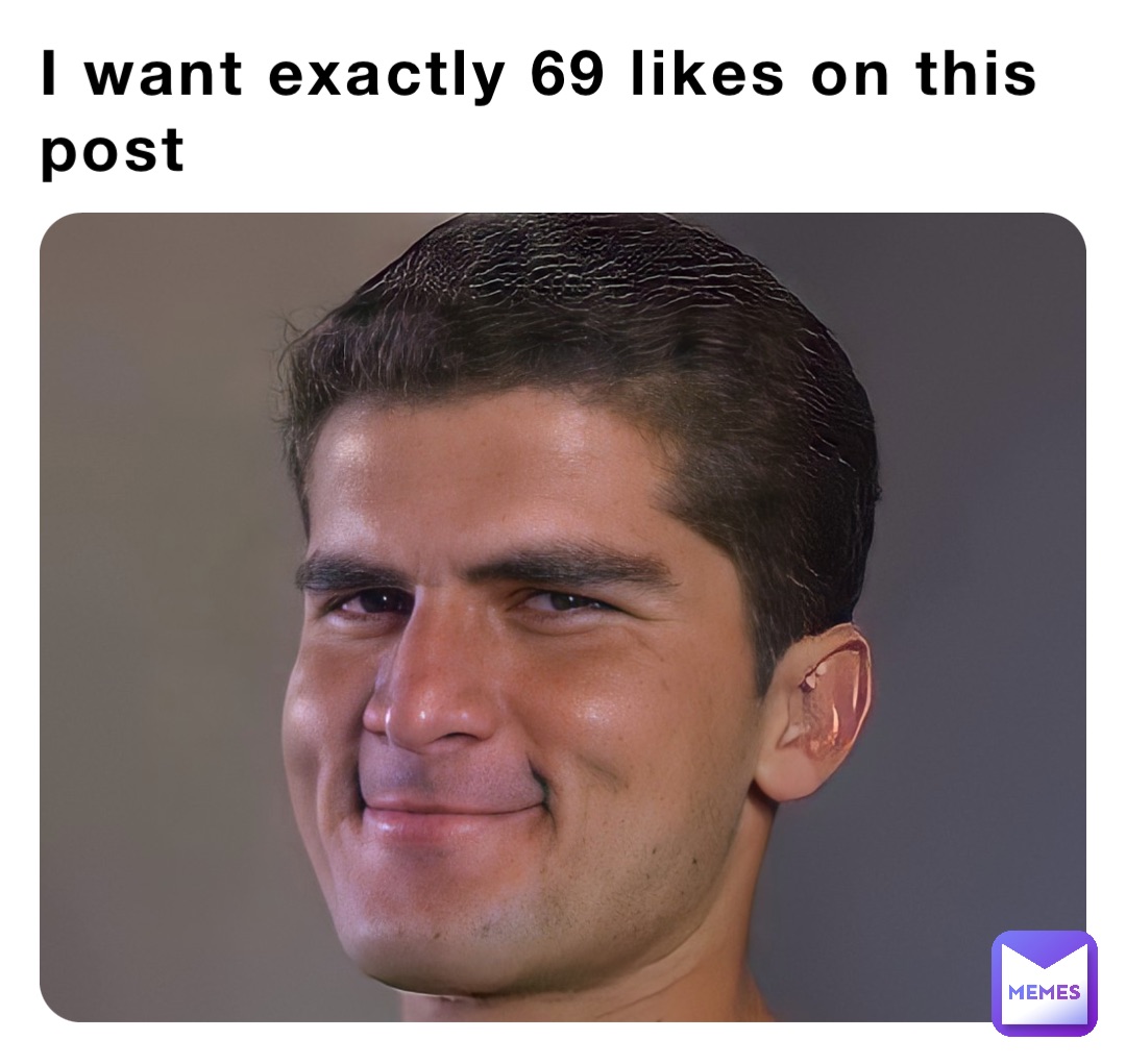 I want exactly 69 likes on this post